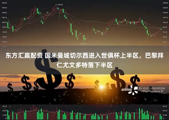 东方汇赢配资 国米曼城切尔西进入世俱杯上半区，巴黎拜仁尤文多特落下半区