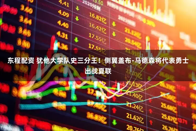 东程配资 犹他大学队史三分王！侧翼盖布-马德森将代表勇士出战夏联