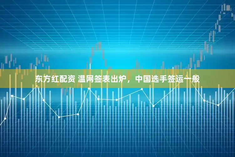 东方红配资 温网签表出炉，中国选手签运一般