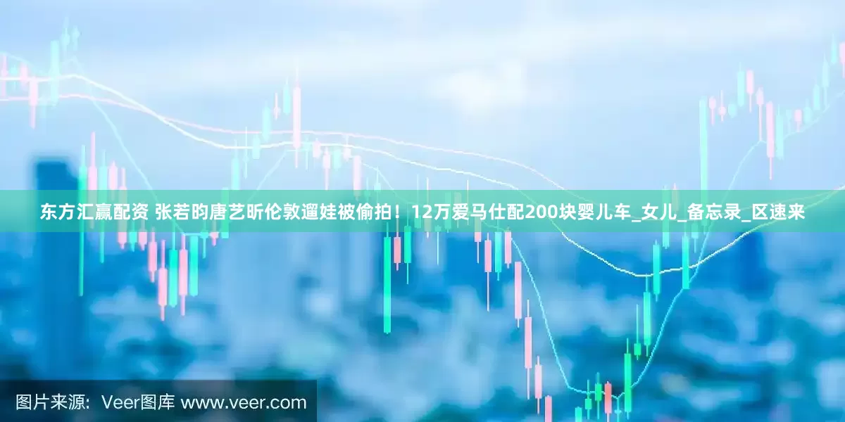 东方汇赢配资 张若昀唐艺昕伦敦遛娃被偷拍！12万爱马仕配200块婴儿车_女儿_备忘录_区速来