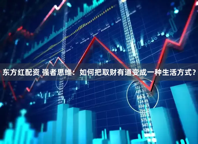东方红配资 强者思维：如何把取财有道变成一种生活方式？