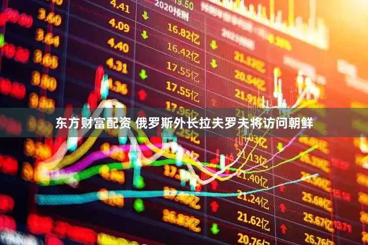 东方财富配资 俄罗斯外长拉夫罗夫将访问朝鲜