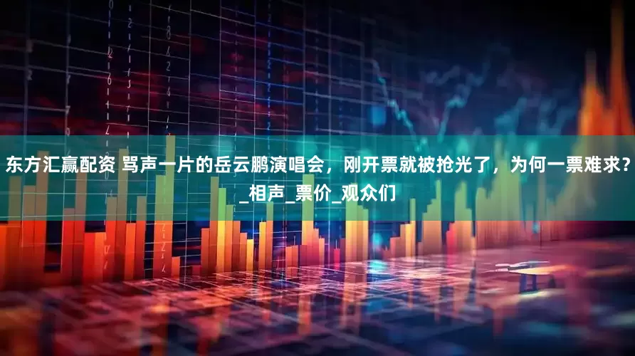 东方汇赢配资 骂声一片的岳云鹏演唱会，刚开票就被抢光了，为何一票难求？_相声_票价_观众们