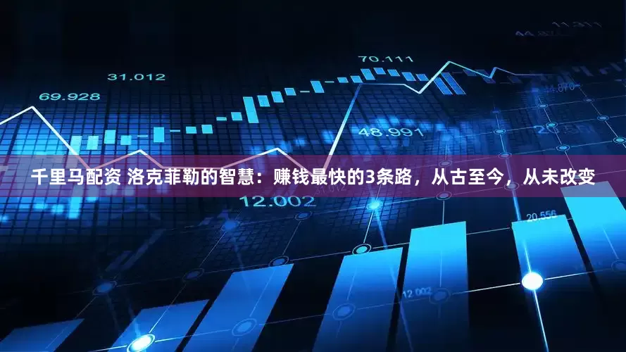 千里马配资 洛克菲勒的智慧：赚钱最快的3条路，从古至今，从未改变