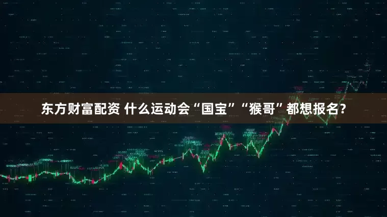 东方财富配资 什么运动会“国宝”“猴哥”都想报名？