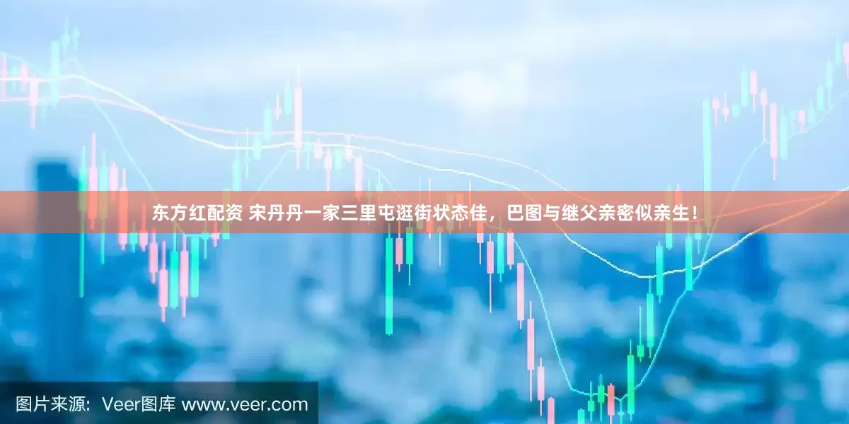 东方红配资 宋丹丹一家三里屯逛街状态佳，巴图与继父亲密似亲生！