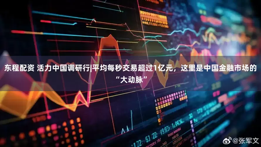 东程配资 活力中国调研行|平均每秒交易超过1亿元，这里是中国金融市场的“大动脉”