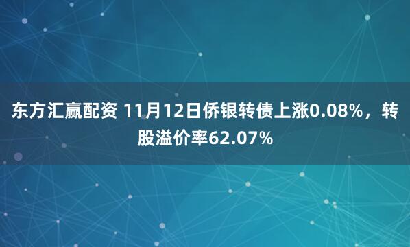 东方汇赢配资 11月12日侨银转债上涨0.08%,转股溢价率62.07%