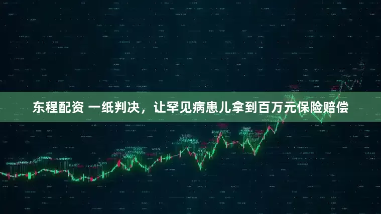 东程配资 一纸判决，让罕见病患儿拿到百万元保险赔偿